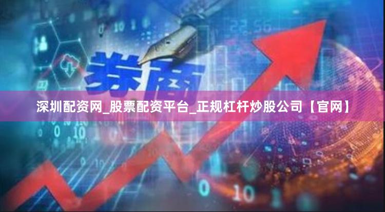 深圳配资网_股票配资平台_正规杠杆炒股公司【官网】
