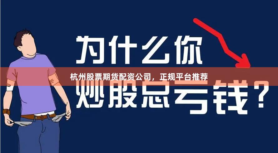 杭州股票期货配资公司，正规平台推荐