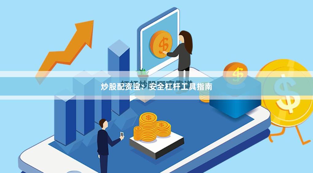 炒股配资宝：安全杠杆工具指南