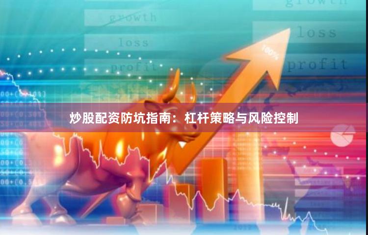 炒股配资防坑指南：杠杆策略与风险控制