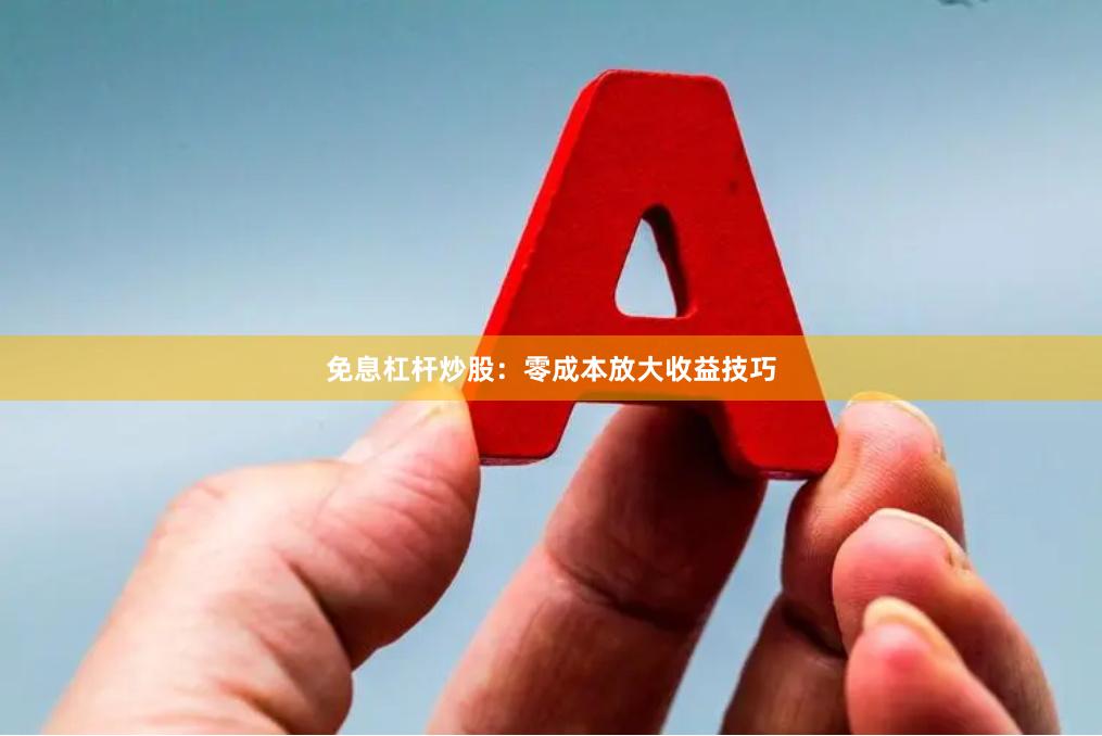 免息杠杆炒股：零成本放大收益技巧
