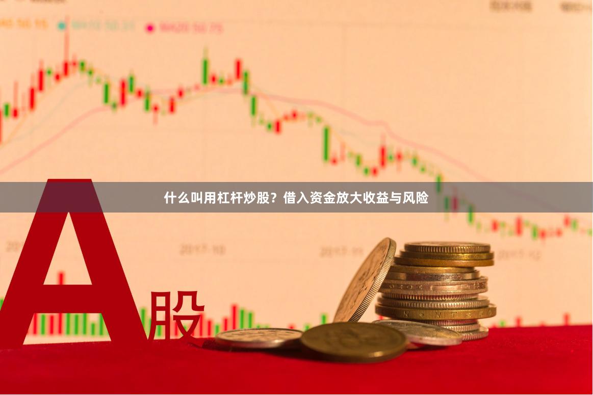 什么叫用杠杆炒股？借入资金放大收益与风险