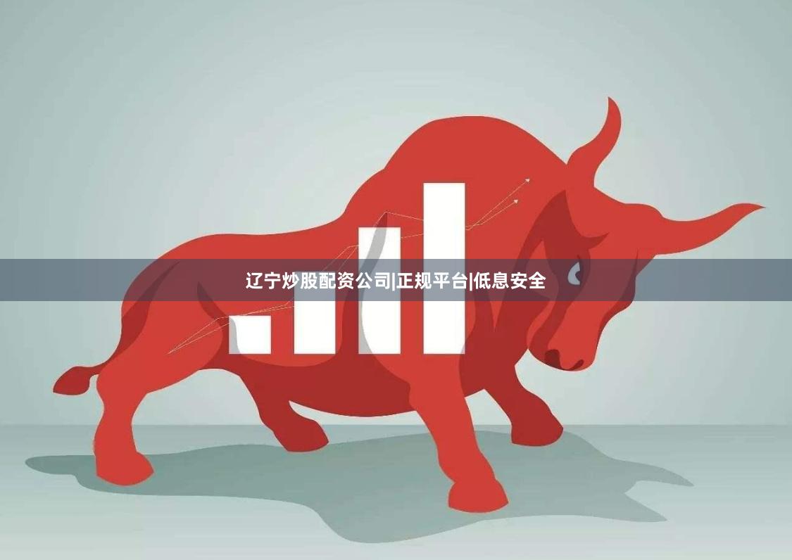辽宁炒股配资公司|正规平台|低息安全