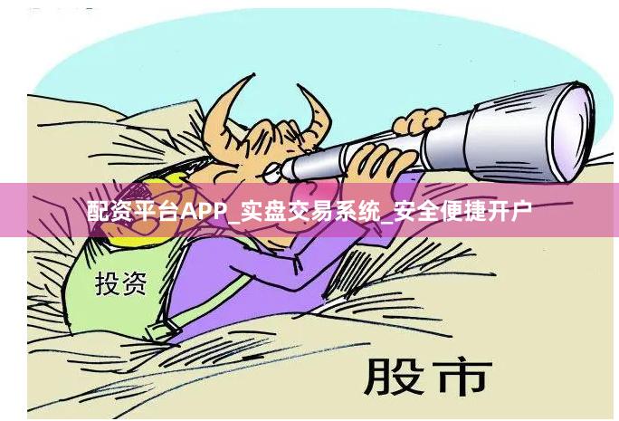 配资平台APP_实盘交易系统_安全便捷开户