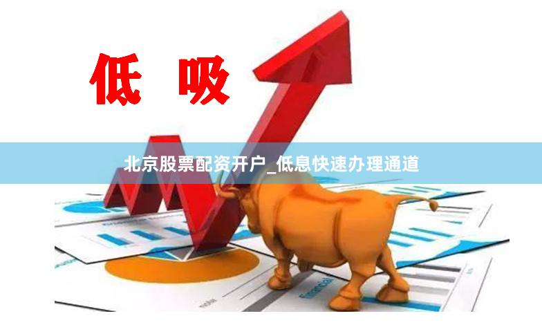 北京股票配资开户_低息快速办理通道