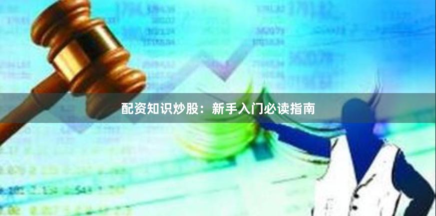 配资知识炒股：新手入门必读指南